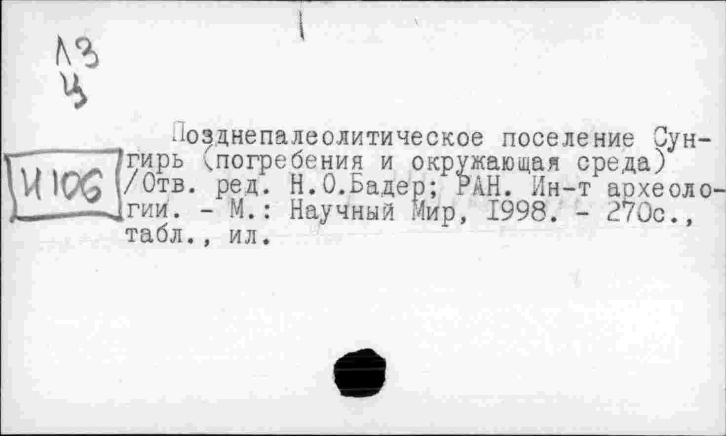 ﻿Иозднепалеолитическое поселение Сун-гирь чпогребения и окружающая среда) /Отв. ред. Н.О.Бадер; РАН. Ин-т аохеоло гии. - М.: Научный мир, 1998. - 270с., табл., ил.